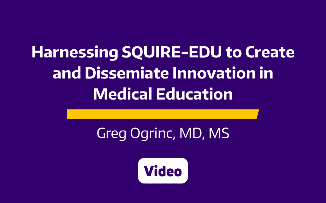 Grand Rounds: Harnessing SQUIRE-EDU to Create & Disseminate Innovation in Medical Education