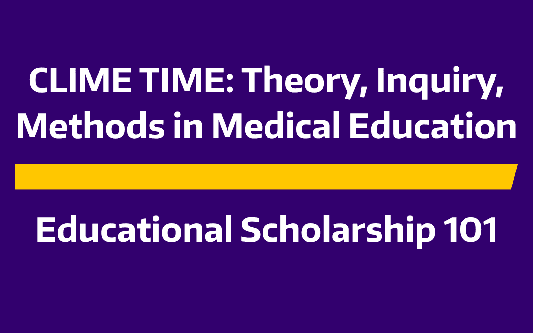CLIME TIME: Theory, Inquiry, Methods in Medical Education | Educational Scholarship 101: Working Backwards from Publication to Idea
